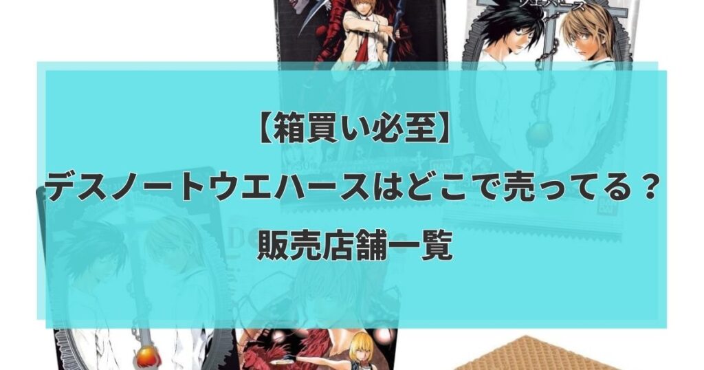 【箱買い必至】デスノートウエハースはどこで売ってる？販売店舗一覧